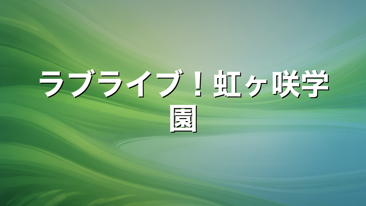 ラブライブ！虹ヶ咲学園スクールアイドル同好会のメンバーと声優一覧